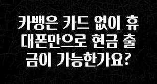꿀 소식 카뱅은 카드 없이 휴대폰만으로 현금 출금이 가능한가요? 지금떳다