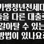 시간이 없다? 카뱅청년전세대출을 다른 대출로 갈아탈 수 있는 방법이 있나요? 궁금하신가요?