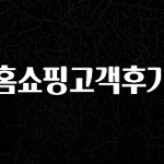 간단소식 홈쇼핑고객후기 놓치지마세요