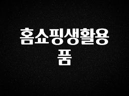 정성가득 선물 홈쇼핑생활용품 요약정리