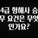사계절 사랑받는 4급 항해사 승무 요건은 무엇인가요? 궁금하시죠?
