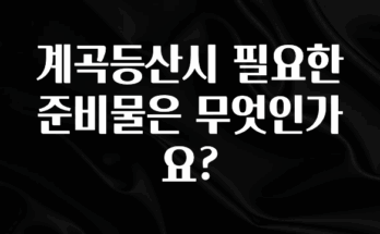 클릭필수 계곡등산시 필요한 준비물은 무엇인가요? 바로 클릭