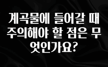방금 전달받은 계곡물에 들어갈 때 주의해야 할 점은 무엇인가요? 아주 좋은 정보입니다