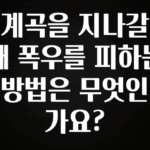 방금 전달받은 계곡을 지나갈 때 폭우를 피하는 방법은 무엇인가요? 한 번에 알려드립니다