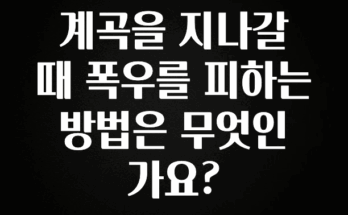 방금 전달받은 계곡을 지나갈 때 폭우를 피하는 방법은 무엇인가요? 한 번에 알려드립니다