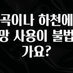 꼭 써야하는 계곡이나 하천에서 투망 사용이 불법인가요? 무조건 확인