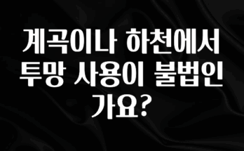 꼭 써야하는 계곡이나 하천에서 투망 사용이 불법인가요? 무조건 확인