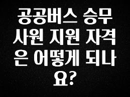 진심이 담긴 공공버스 승무사원 지원 자격은 어떻게 되나요? 꼭 확인해보세요