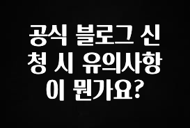 이달의 핫 공식 블로그 신청 시 유의사항이 뭔가요? 뜨거운 관심 감사합니다