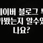 꼭 봐야하는 이유 네이버 블로그 누가봤는지 알수있나요? 꼭 알아두세요