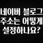 베스트 네이버 블로그 주소는 어떻게 설정하나요? 알짜배기만 골라가세요