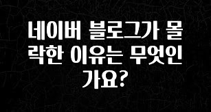 추가소식 네이버 블로그가 몰락한 이유는 무엇인가요? 확인하시죠