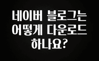 간편확인 네이버 블로그는 어떻게 다운로드 하나요? 지금 소개할게요