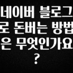 “이거” 절대 놓치지마세요 네이버 블로그로 돈버는 방법은 무엇인가요? 정직하게 소개해보겠습니다