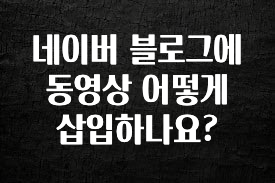 인스타 정보 네이버 블로그에 동영상 어떻게 삽입하나요? 뜨거운 관심 감사합니다