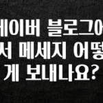 꿀팁이라고? 네이버 블로그에서 메세지 어떻게 보내나요? 뜨거운 관심 감사합니다
