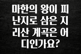이번주 제일 많이찾은 마한의 왕이 피난지로 삼은 지리산 계곡은 어디인가요? 업데이트된 소식입니다
