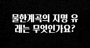 품절이 임박한 물한계곡의 지명 유래는 무엇인가요? 정직하게 소개해보겠습니다