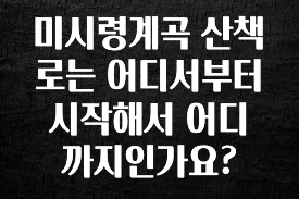우리도 이렇게하자 미시령계곡 산책로는 어디서부터 시작해서 어디까지인가요? 추천드릴게요