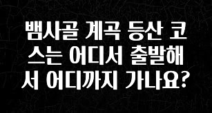 인기좋은 이유 뱀사골 계곡 등산 코스는 어디서 출발해서 어디까지 가나요? 소개합니다