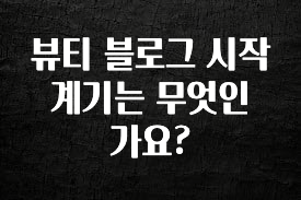 바로 확인가능한 뷰티 블로그 시작 계기는 무엇인가요? 실사용 후기