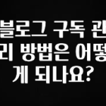 클릭 필 블로그 구독 관리 방법은 어떻게 되나요? 좋은 정보