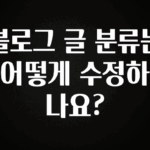 혹시 찾고계셨나요? 블로그 글 분류는 어떻게 수정하나요? 업데이트된 소식입니다