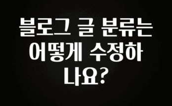 혹시 찾고계셨나요? 블로그 글 분류는 어떻게 수정하나요? 업데이트된 소식입니다