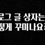 진심을 담은 블로그 글 상자는 어떻게 꾸미나요? 알려드릴게요