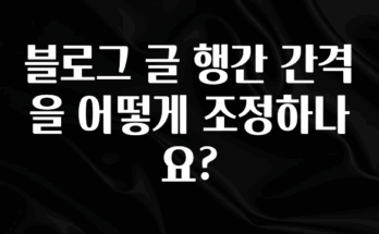 이달의 핫 블로그 글 행간 간격을 어떻게 조정하나요? 꼭 알아두세요