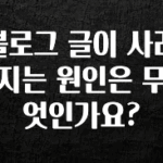 간단소식 블로그 글이 사라지는 원인은 무엇인가요? 관심이 뜨거운 이유 입니다