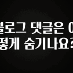 우리도 이렇게 하자 블로그 댓글은 어떻게 숨기나요? 꼭 알아두세요