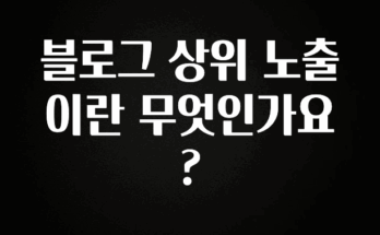 공감주의 블로그 상위 노출이란 무엇인가요? 지금떳다