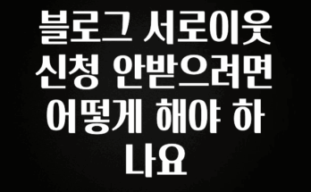 감사를 담은 블로그 서로이웃 신청 안받으려면 어떻게 해야 하나요 좋은 정보