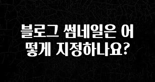 간편확인 블로그 썸네일은 어떻게 지정하나요? 요약정리