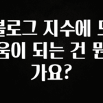 싹 다알려줌 블로그 지수에 도움이 되는 건 뭔가요? 아주 좋은 정보입니다