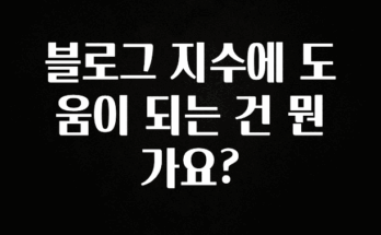 싹 다알려줌 블로그 지수에 도움이 되는 건 뭔가요? 아주 좋은 정보입니다