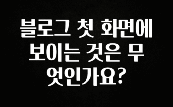꼭 봐야하는 이유 블로그 첫 화면에 보이는 것은 무엇인가요? 지금떳다
