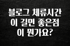최저가만 선정 블로그 체류시간이 길면 좋은점이 뭔가요? 리뷰가 많습니다