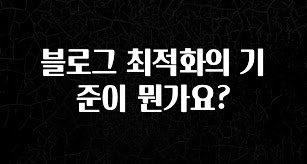 빠르게 확인 하세요! 블로그 최적화의 기준이 뭔가요? 실시간 리뷰입니다