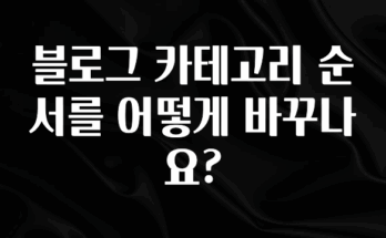 간단뉴스 블로그 카테고리 순서를 어떻게 바꾸나요? 1분이면 확인가능 합니다