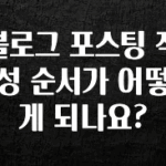 간편확인 블로그 포스팅 작성 순서가 어떻게 되나요? 확인해보세요