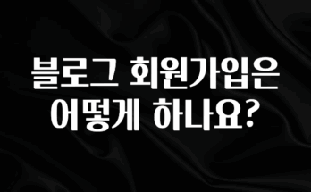 궁금한 소식 블로그 회원가입은 어떻게 하나요? 전해드립니다