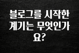 꾸준한 인기 블로그를 시작한 계기는 무엇인가요? 30초면 확인 가능합니다