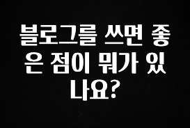 올해 꼭 알아두기 블로그를 쓰면 좋은 점이 뭐가 있나요? 30초면 확인 가능합니다