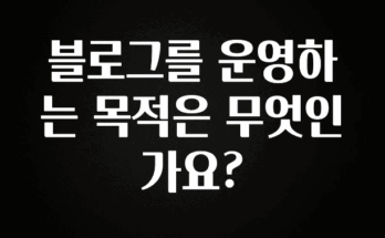 모두가 찾는 블로그를 운영하는 목적은 무엇인가요? 확인하시죠