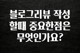 빠르게 확인 하세요! 블로그리뷰 작성할때 중요한점은 무엇인가요? 실시간 리뷰입니다