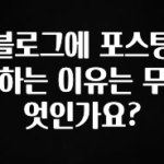 진심을 담은 블로그에 포스팅 하는 이유는 무엇인가요? 놓치지마세요