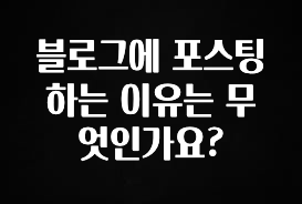 진심을 담은 블로그에 포스팅 하는 이유는 무엇인가요? 놓치지마세요