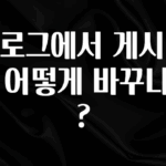 기다렸던 정보 블로그에서 게시판을 어떻게 바꾸나요? 꼭 알아두세요